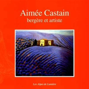 Alpes de lumière (Les), n° 137. Aimée Castain, bergère et artiste - Danielle Musset