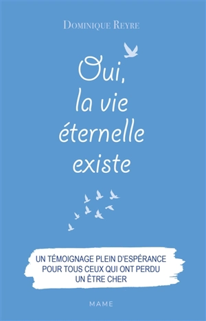 Oui, la vie éternelle existe : un témoignage plein d'espérance pour tous ceux qui ont perdu un être cher - Dominique Reyre