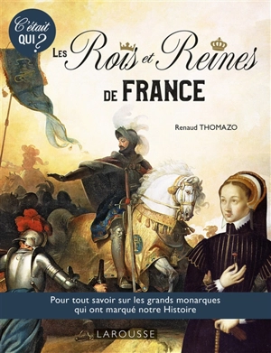 Les rois et reines de France : pour tout savoir sur les grands monarques qui ont marqué notre histoire - Renaud Thomazo