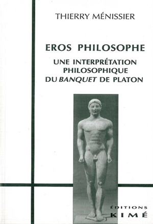 Eros philosophe : une interprétation philosophique du Banquet de Platon - Thierry Ménissier