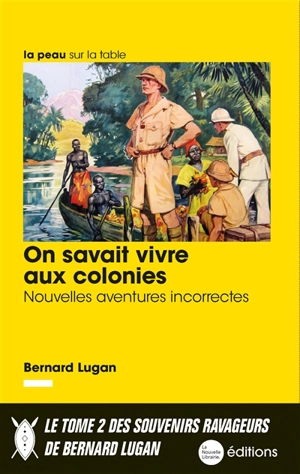 On savait vivre aux colonies : nouvelles aventures incorrectes - Bernard Lugan