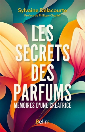 Les secrets des parfums : mémoires d'une créatrice - Sylvaine Delacourte