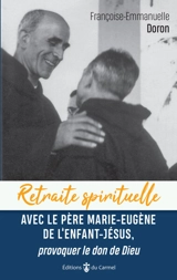 Retraite spirituelle avec le père Marie-Eugène de l'Enfant-Jésus : provoquer le don de Dieu - Françoise-Emmanuelle Doron