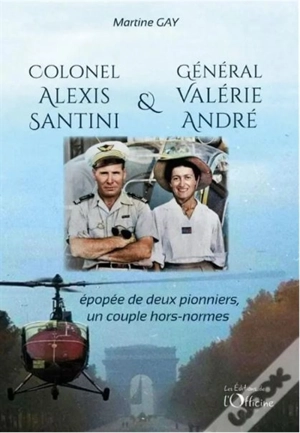 Colonel Alexis Santini & général Valérie André : épopée de deux pionniers, un couple hors norme - Martine Gay