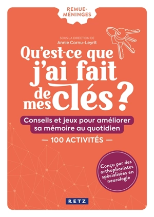 Qu'est-ce que j'ai fait de mes clés ? : conseils et jeux pour améliorer sa mémoire au quotidien : 100 activités - Annie Cornu-Leyrit