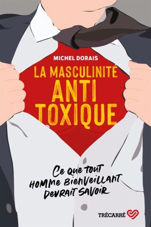 La masculinité antitoxique : ce que tout homme bienveillant devrait savoir - Michel Dorais