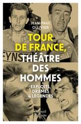 Tour de France, théâtre des hommes : exploits, drames & légendes - Jean-Paul Ollivier