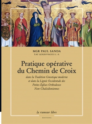 Pratique opérative du chemin de croix : dans la tradition gnostique moderne et dans la lignée occidentale des petites églises orthodoxes non-chalcédoniennes - Paul Sanda