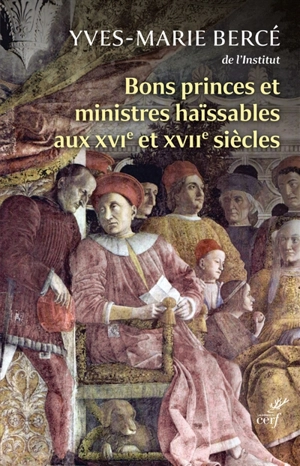 Bons princes et ministres haïssables aux XVIe et XVIIe siècles : quand la réalité imite la fiction - Yves-Marie Bercé