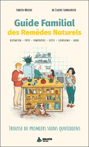 Guide familial des remèdes naturels : trousse de premiers soins quotidiens : respiration, phyto, homéopathie, diètes, cataplasmes, bains - Fabien Moine