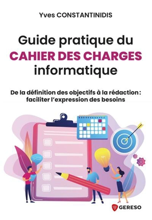 Guide pratique du cahier des charges informatique : de la définition des objectifs à la rédaction : faciliter l'expression des besoins - Yves Constantinidis