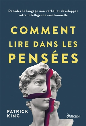 Comment lire dans les pensées : décodez le langage non verbal et développez votre intelligence émotionnelle - Patrick King