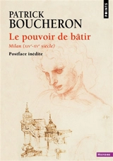 Le pouvoir de bâtir : Milan (XIVe-XVe siècle) - Patrick Boucheron