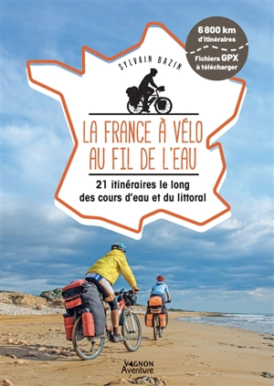 La France à vélo au fil de l'eau : 21 itinéraires le long des cours d'eau et du littoral : 6.800 km d'itinéraires - Sylvain Bazin