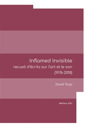 Inflamed invisible : recueil d'écrits sur l'art et le son (1976-2018) - David Toop