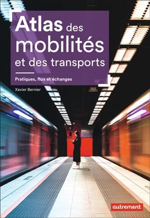 Atlas des mobilités et des transports : pratiques, flux et échanges - Xavier Bernier