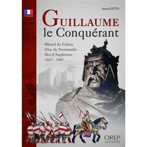 Guillaume le Conquérant : bâtard de Falaise, duc de Normandie, roi d'Angleterre, 1027-1087 - Annie Fettu