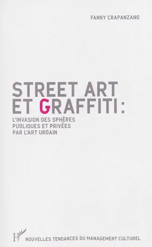 Street art et graffiti : l'invasion des sphères publiques et privées par l'art urbain - Fanny Crapanzano