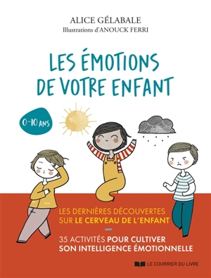 Les émotions de votre enfant : les dernières découvertes sur le cerveau de l'enfant : 35 activités pour cultiver son intelligence émotionnelle, 0-10 ans - Alice Gélabale