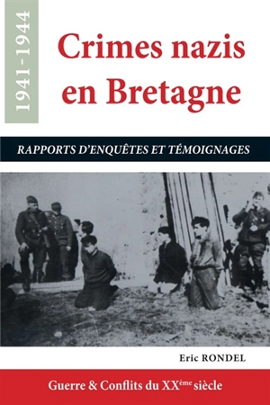 Crimes nazis en Bretagne : 1941-1944 : rapports d'enquêtes et témoignages - Eric Rondel
