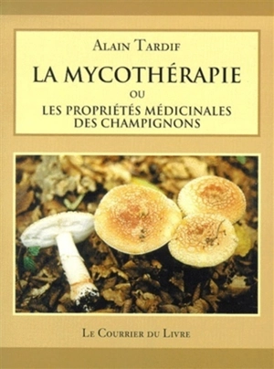 La mycothérapie ou Les propriétés médicinales des champignons - Alain Tardif