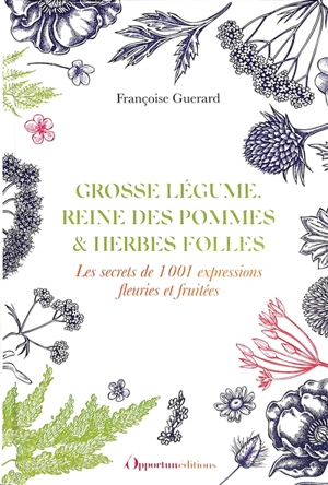 Grosse légume, reine des pommes & herbes folles : les secrets de 1.001 expressions fleuries et fruitées - Françoise Guérard