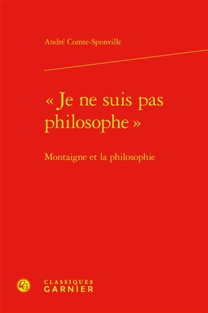 Je ne suis pas philosophe : Montaigne et la philosophie - André Comte-Sponville