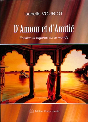 D'amour et d'amitié : escales et regards sur le monde - Isabelle Vouriot