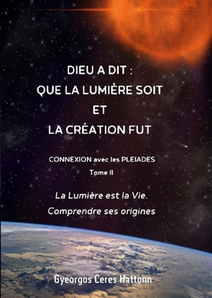 Phoenix journals. Connexion avec les Pléiades. Vol. 2. Dieu a dit : que la lumière soit et la Création fut : la lumière est la vie, comprendre ses origines - Commandant Hatton de la F.G.