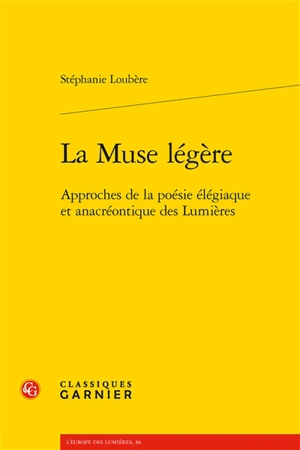 La muse légère : approches de la poésie élégiaque et anacréontique des Lumières - Stéphanie Loubère