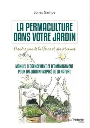 La permaculture dans votre jardin : prendre soin de la terre et des hommes : manuel d'agencement et d'aménagement pour un jardin inspiré de la nature - Jonas Gampe