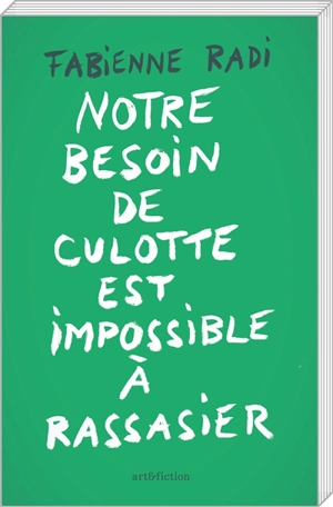 Notre besoin de culotte est impossible à rassasier : récits, essais, poèmes + 1 lettre d'aveux - Fabienne Radi