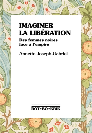 Imaginer la libération : des femmes noires face à l'empire - Annette K. Joseph-Gabriel