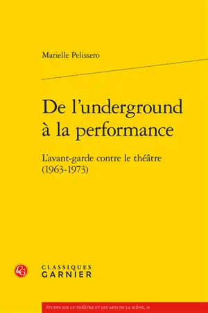 De l'underground à la performance : l'avant-garde contre le théâtre (1963-1973) - Marielle Pelissero