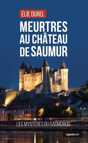 Meurtres au château de Saumur : les mystères du Saumurois - Elie Durel