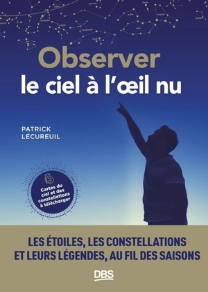 Observer le ciel à l'oeil nu : les étoiles, les constellations et leurs légendes, au fil des saisons - Patrick Lécureuil