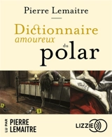 Dictionnaire amoureux du polar - Pierre Lemaitre