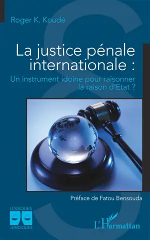 La justice pénale internationale : un instrument idoine pour raisonner la raison d'Etat ? - Roger Koussetogue Koudé