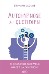 Autohypnose au quotidien : 30 jours pour aller mieux grâce à l'autohypnose - Stéphanie Alglave