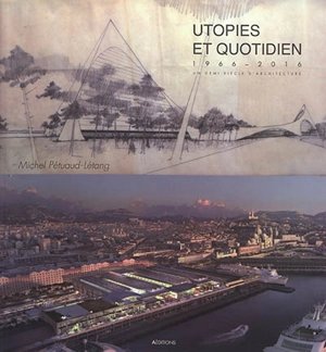 Utopies et quotidien : 1966-2016 : un demi-siècle d'architecture - Michel Pétuaud-Létang