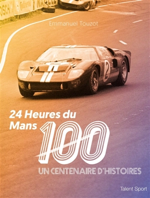 24 Heures du Mans, 100 ans : un centenaire d'histoires - Emmanuel Touzot