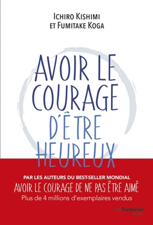 Avoir le courage d'être heureux - Ichiro Kishimi