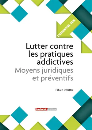 Lutter contre les pratiques addictives : moyens juridiques et préventifs - Fabien Delattre