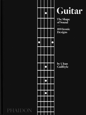 Guitar : the shape of sound : 100 iconic designs - Ultan Guilfoyle