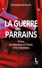 La guerre des parrains : 50 ans de règlements de compte corso-marseillais - Christophe Berliocchi