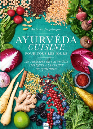 Ayurvéda cuisine pour tous les jours : les principes de l'ayurvéda... - Archcena Nagalingam