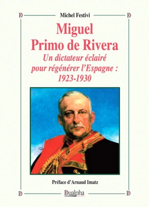 Miguel Primo de Rivera : un dictateur éclairé pour régénérer l'Espagne : 1923-1930 - Michel Festivi