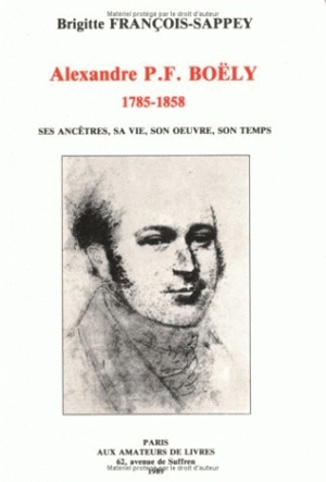 Alexandre P.F. Boëly : 1785-1858, ses ancêtres, sa vie, son oeuvre, son temps - Brigitte François-Sappey