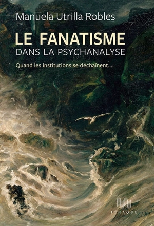 Le fanatisme dans la psychanalyse : quand les institutions se déchainent... - Manuela Utrilla Robles