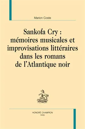 Sankofa Cry : mémoires musicales et improvisations littéraires dans les romans de l'Atlantique noir - Marion Coste